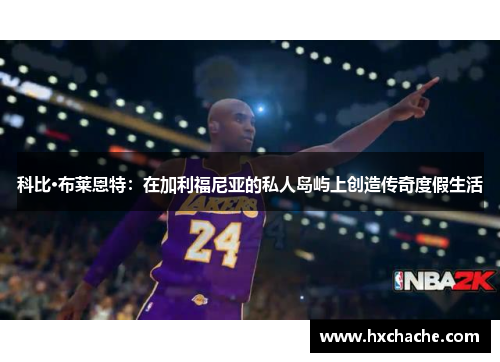科比·布莱恩特：在加利福尼亚的私人岛屿上创造传奇度假生活