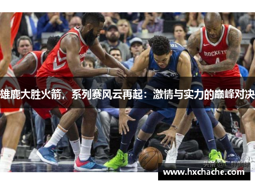 雄鹿大胜火箭，系列赛风云再起：激情与实力的巅峰对决