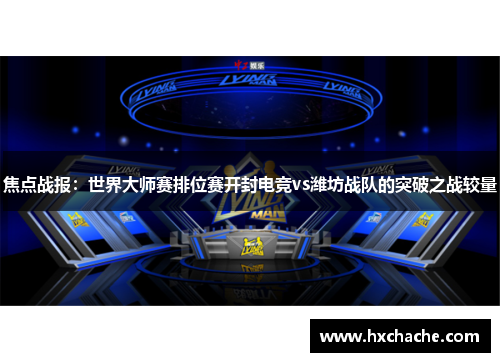 焦点战报：世界大师赛排位赛开封电竞vs潍坊战队的突破之战较量