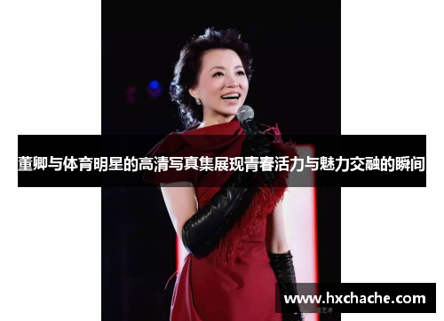 董卿与体育明星的高清写真集展现青春活力与魅力交融的瞬间