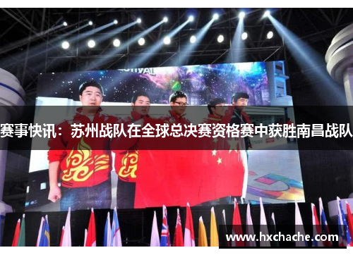 赛事快讯：苏州战队在全球总决赛资格赛中获胜南昌战队