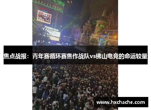 焦点战报：青年赛循环赛焦作战队vs佛山电竞的命运较量