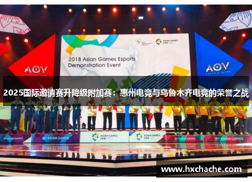 2025国际邀请赛升降级附加赛：惠州电竞与乌鲁木齐电竞的荣誉之战
