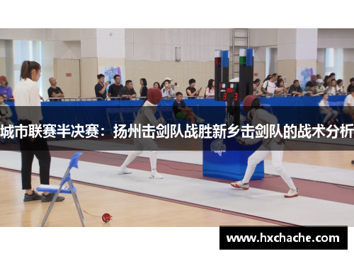 城市联赛半决赛：扬州击剑队战胜新乡击剑队的战术分析