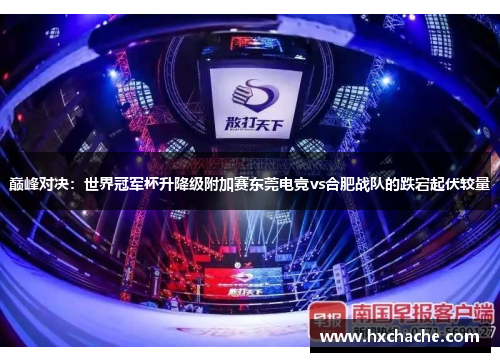 巅峰对决：世界冠军杯升降级附加赛东莞电竞vs合肥战队的跌宕起伏较量